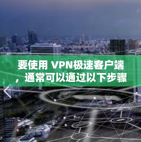 要使用 VPN极速客户端，通常可以通过以下步骤进行