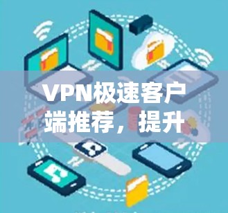 VPN极速客户端推荐，提升网络安全与效率