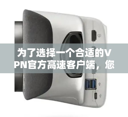 为了选择一个合适的VPN官方高速客户端，您可以按照以下步骤进行