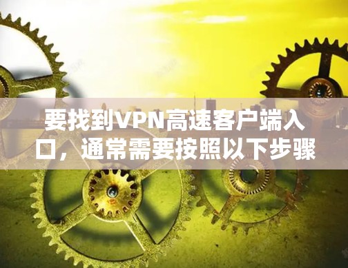 要找到VPN高速客户端入口，通常需要按照以下步骤操作