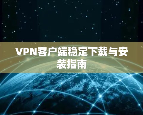 VPN客户端稳定下载与安装指南