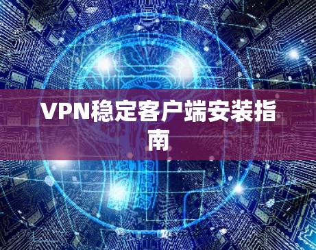VPN稳定客户端安装指南