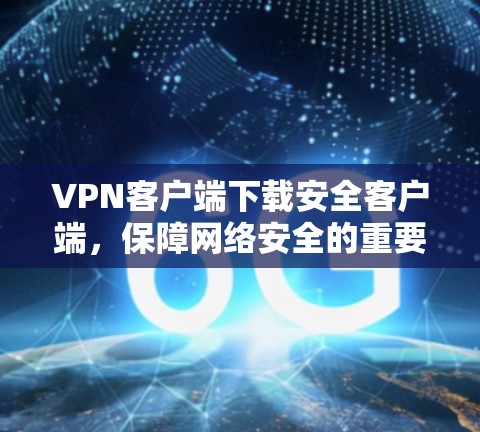 VPN客户端下载安全客户端，保障网络安全的重要一步