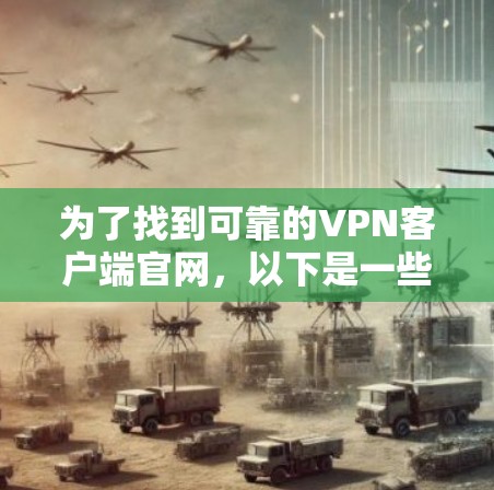 为了找到可靠的VPN客户端官网，以下是一些建议和步骤，帮助您确保下载的客户端安全可靠