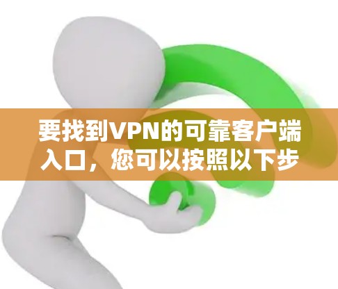 要找到VPN的可靠客户端入口，您可以按照以下步骤操作