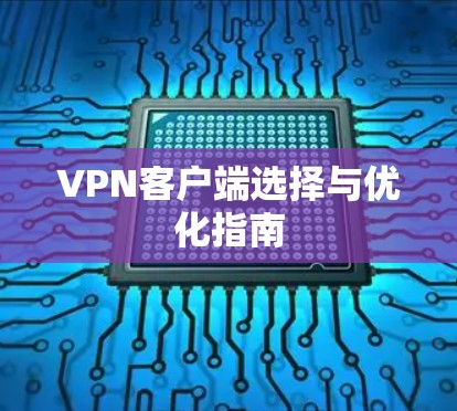 VPN客户端选择与优化指南
