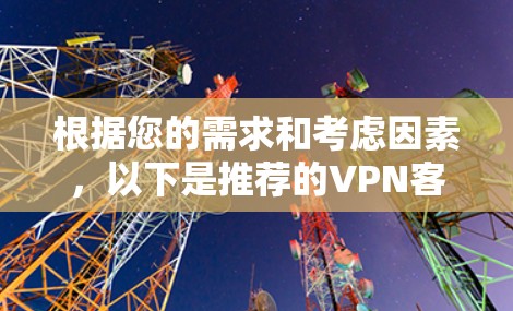 根据您的需求和考虑因素，以下是推荐的VPN客户端
