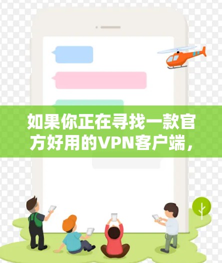 如果你正在寻找一款官方好用的VPN客户端，可以考虑以下几款知名的VPN服务提供商，它们的客户端通常都很稳定且易于使用