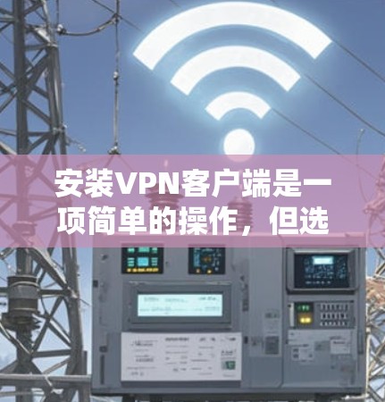 安装VPN客户端是一项简单的操作，但选择合适的VPN服务和客户端对您的使用体验至关重要。以下是几款常用且好用的VPN客户端和安装指南，帮助您快速上手
