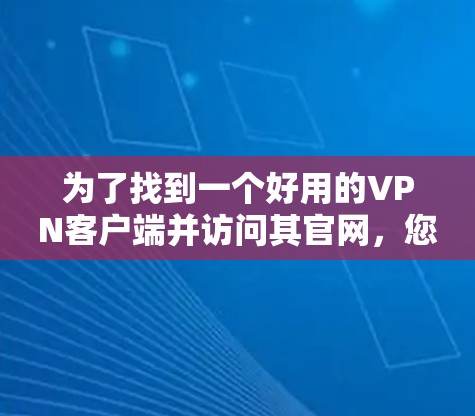 为了找到一个好用的VPN客户端并访问其官网，您可以按照以下步骤操作