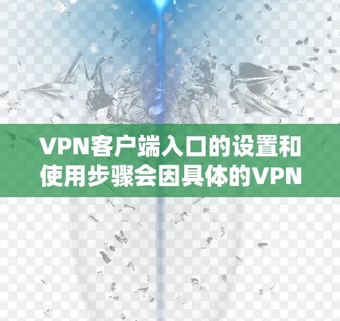 VPN客户端入口的设置和使用步骤会因具体的VPN服务提供商和你使用的操作系统而有所不同。以下是一些常见的操作步骤，帮助你设置并使用VPN客户端