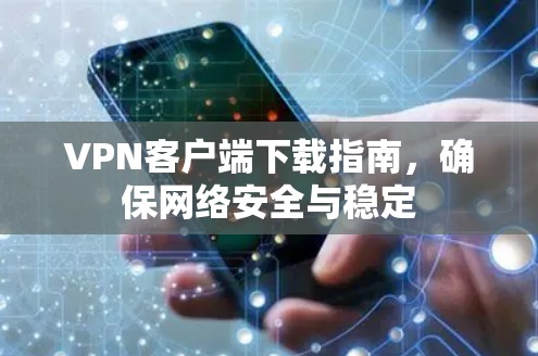 VPN客户端下载指南，确保网络安全与稳定
