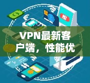 VPN最新客户端，性能优化与安全防护新升级