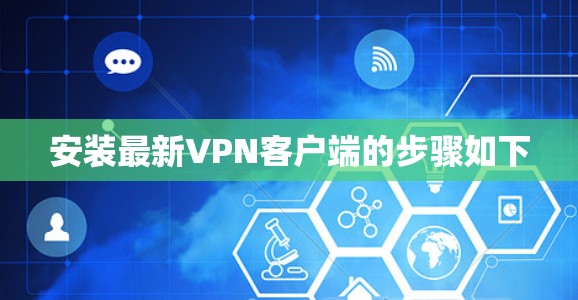 安装最新VPN客户端的步骤如下