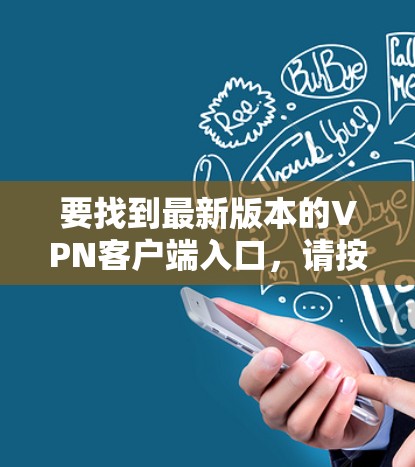 要找到最新版本的VPN客户端入口，请按照以下步骤操作