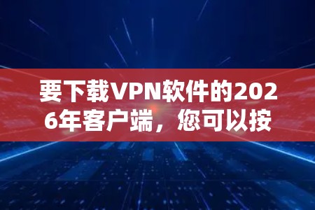 要下载VPN软件的2026年客户端，您可以按照以下步骤操作