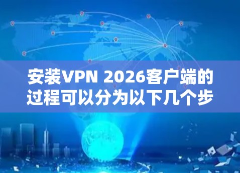 安装VPN 2026客户端的过程可以分为以下几个步骤，确保每一步都清晰明了