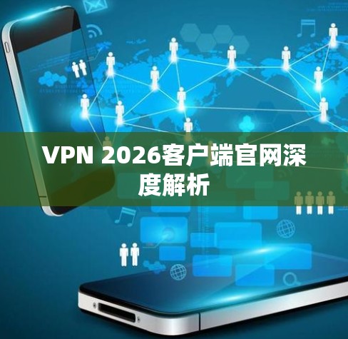 VPN 2026客户端官网深度解析