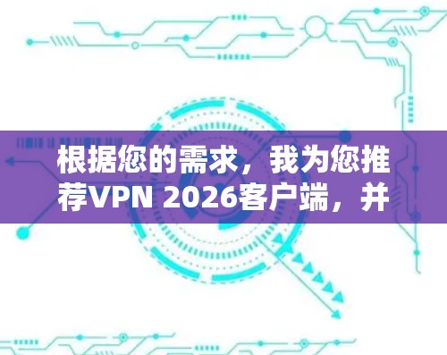 根据您的需求，我为您推荐VPN 2026客户端，并提供详细的使用指南