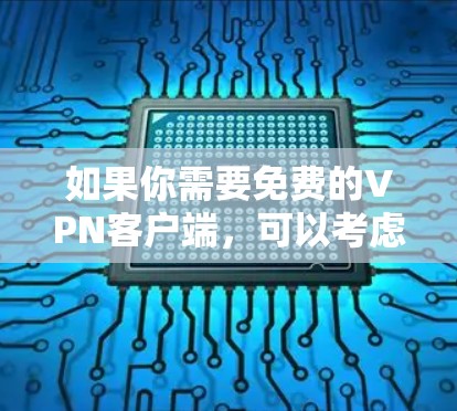 如果你需要免费的VPN客户端，可以考虑以下几种选择。请注意，免费VPN服务通常会有一定的限制，比如下载限制、速度限制或广告。以下是一些常见的免费VPN客户端推荐