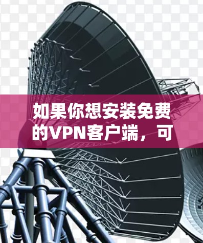 如果你想安装免费的VPN客户端，可以按照以下步骤操作