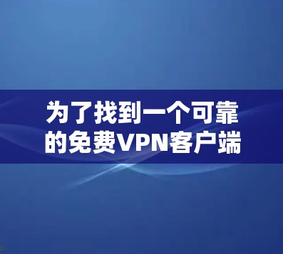 为了找到一个可靠的免费VPN客户端官网，您可以按照以下步骤操作