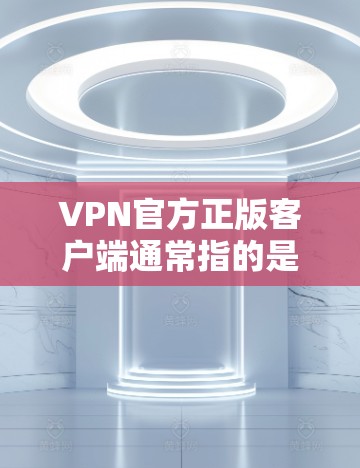 VPN官方正版客户端通常指的是通过合法渠道购买或获取的VPN服务提供商的官方软件客户端。为了确保使用的VPN客户端是正版且安全可靠，以下是一些常见的正版VPN服务提供商及其客户端