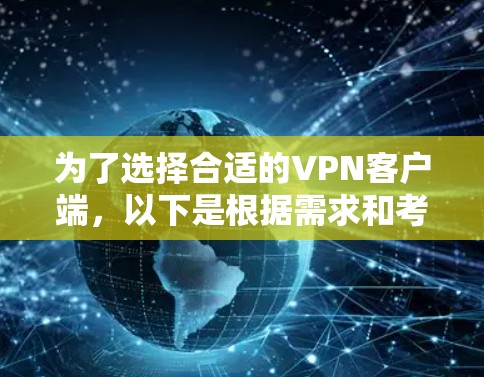 为了选择合适的VPN客户端，以下是根据需求和考虑因素的分步建议