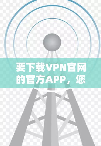 要下载VPN官网的官方APP，您可以按照以下步骤操作