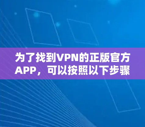 为了找到VPN的正版官方APP，可以按照以下步骤操作