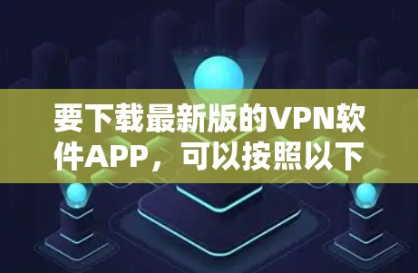 要下载最新版的VPN软件APP，可以按照以下步骤操作