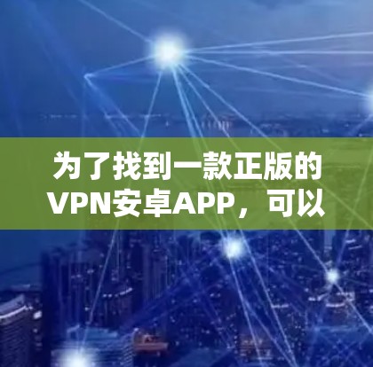 为了找到一款正版的VPN安卓APP，可以按照以下步骤操作