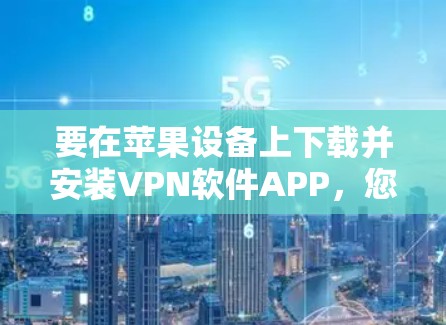 要在苹果设备上下载并安装VPN软件APP，您可以按照以下步骤操作