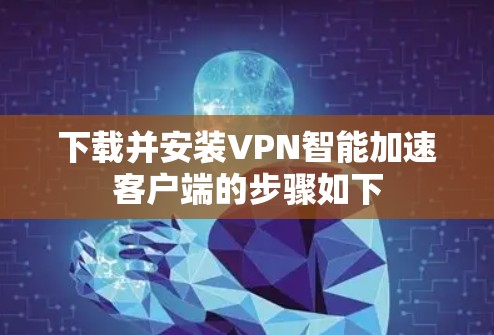 下载并安装VPN智能加速客户端的步骤如下