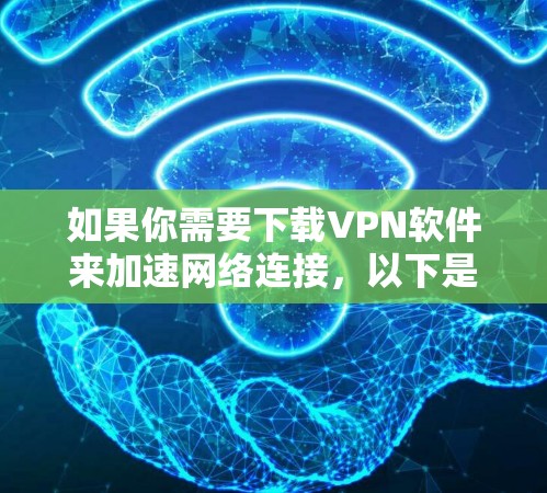 如果你需要下载VPN软件来加速网络连接，以下是一些常用的VPN客户端选择和下载链接