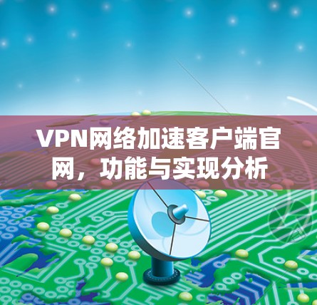 VPN网络加速客户端官网，功能与实现分析