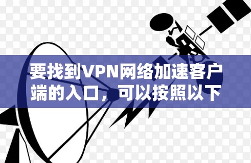 要找到VPN网络加速客户端的入口，可以按照以下步骤操作