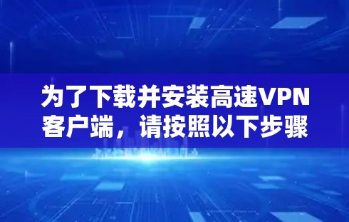 为了下载并安装高速VPN客户端，请按照以下步骤操作