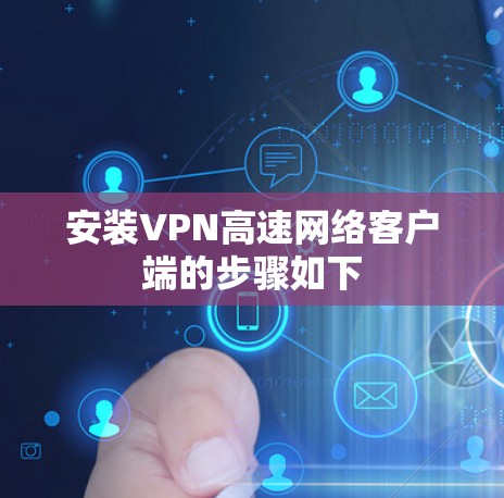 安装VPN高速网络客户端的步骤如下