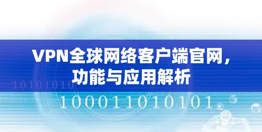 VPN全球网络客户端官网，功能与应用解析