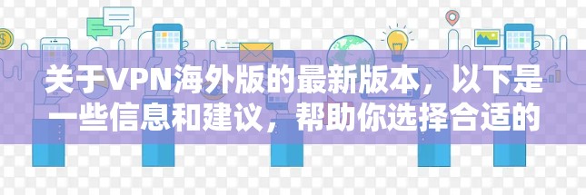 关于VPN海外版的最新版本，以下是一些信息和建议，帮助你选择合适的VPN服务