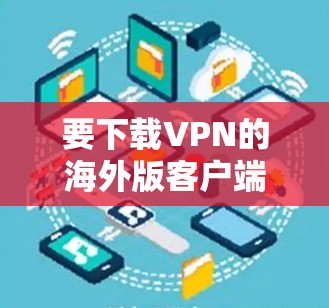 要下载VPN的海外版客户端，请按照以下步骤操作
