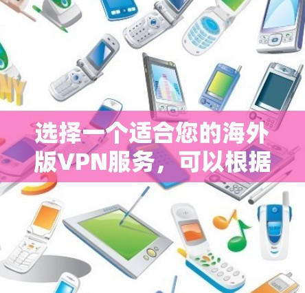 选择一个适合您的海外版VPN服务，可以根据您的需求来决定。以下是一些推荐的VPN服务