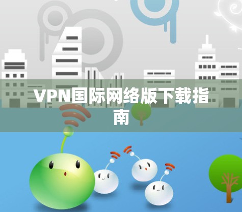 VPN国际网络版下载指南