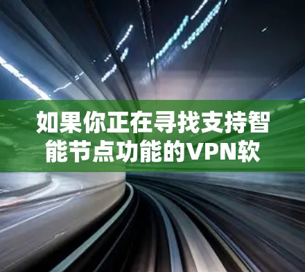 如果你正在寻找支持智能节点功能的VPN软件，这可能涉及到某些特定的协议或配置。以下是一些可能与智能节点相关的VPN软件及其下载信息