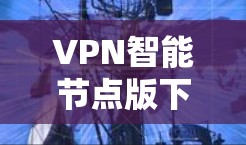 VPN智能节点版下载与使用指南
