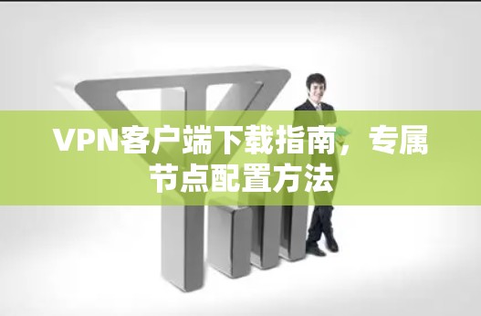VPN客户端下载指南，专属节点配置方法