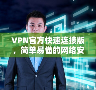 VPN官方快速连接版，简单易懂的网络安全解决方案