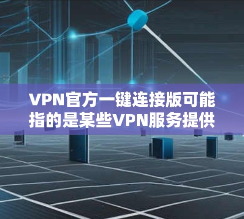 VPN官方一键连接版可能指的是某些VPN服务提供商推出的特定版本，通常是为了方便用户快速连接VPN而设计的版本。以下是一些可能的解释和相关信息