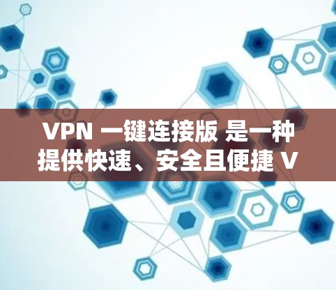 VPN 一键连接版 是一种提供快速、安全且便捷 VPN 服务的解决方案，旨在帮助用户轻松在公共网络上保护隐私、匿名上网或访问受限的网站。以下是最新版的一键连接版的主要特点和优势